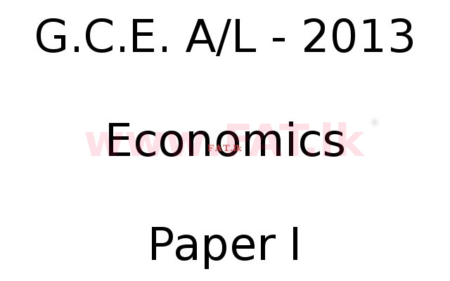 National Syllabus : Advanced Level (A/L) Economics - 2013 August - Paper I (English Medium) 0 1