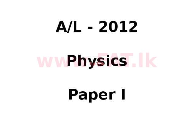 දේශීය විෂය නිර්දේශය : උසස් පෙළ (A/L) භෞතික විද්‍යාව - 2012 අගෝස්තු - ප්‍රශ්න පත්‍රය I (English මාධ්‍යය) 0 1